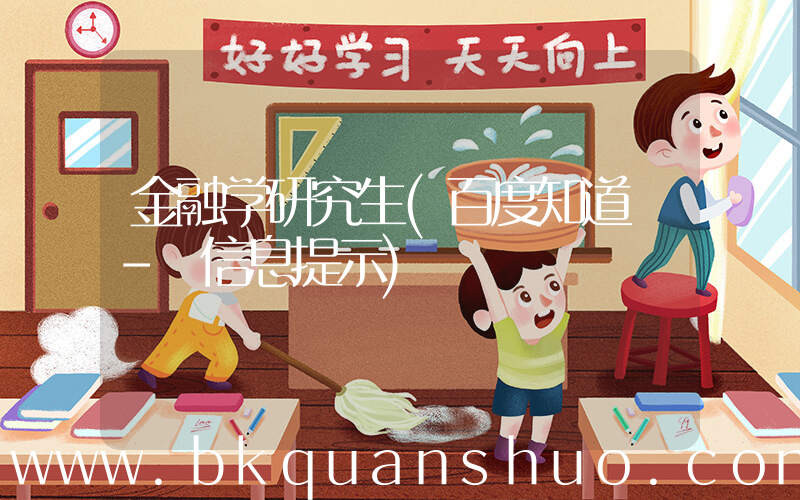 金融学研究生(百度知道 - 信息提示)
